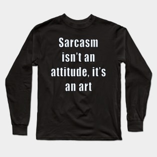 funny sassy sarcastic sarcasm saying phrase gift for men and women. Sarcasm isn’t an attitude, it’s an art Long Sleeve T-Shirt